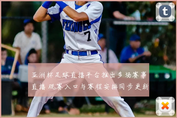 亚洲杯足球直播平台推出多场赛事直播 观赛入口与赛程安排同步更新