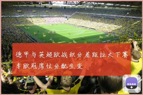 德甲与英超欧战积分差距拉大下赛季欧冠席位分配生变