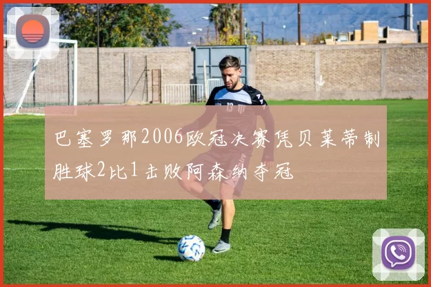 巴塞罗那2006欧冠决赛凭贝莱蒂制胜球2比1击败阿森纳夺冠