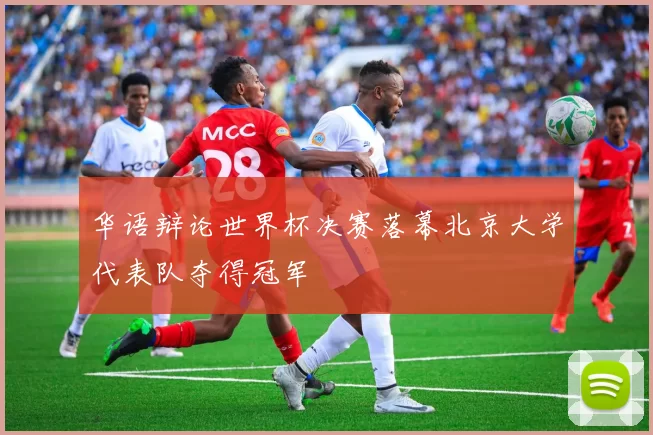 华语辩论世界杯决赛落幕北京大学代表队夺得冠军