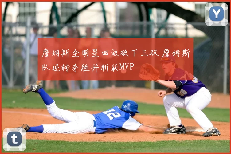 詹姆斯全明星回放砍下三双 詹姆斯队逆转夺胜并斩获MVP
