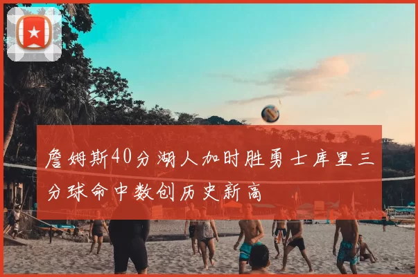 詹姆斯40分湖人加时胜勇士库里三分球命中数创历史新高