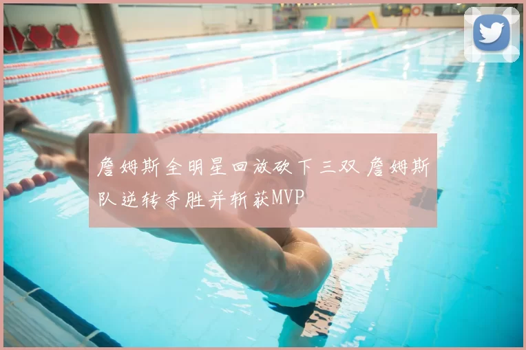 詹姆斯全明星回放砍下三双 詹姆斯队逆转夺胜并斩获MVP