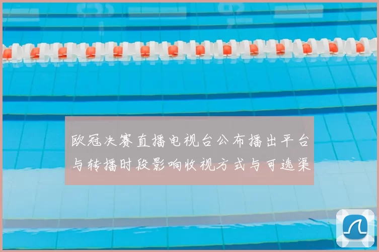 欧冠决赛直播电视台公布播出平台与转播时段影响收视方式与可选渠道