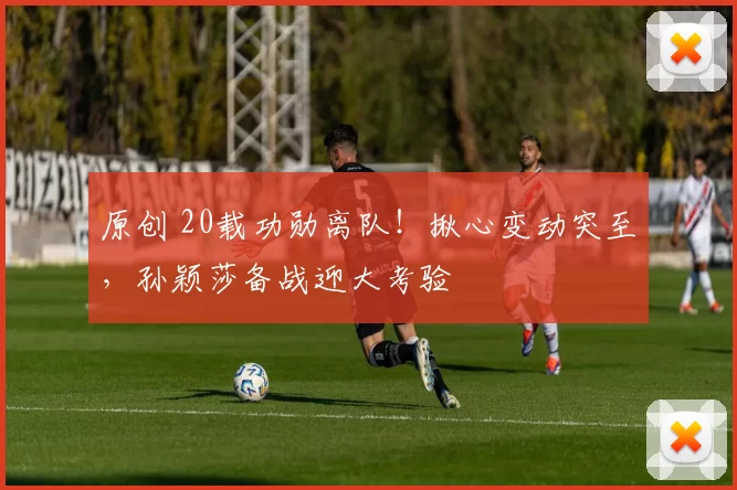 原创 20载功勋离队！揪心变动突至，孙颖莎备战迎大考验