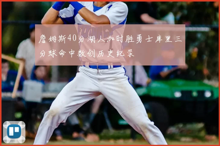 詹姆斯40分湖人加时胜勇士库里三分球命中数创历史纪录