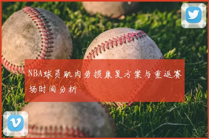 NBA球员肌肉劳损康复方案与重返赛场时间分析