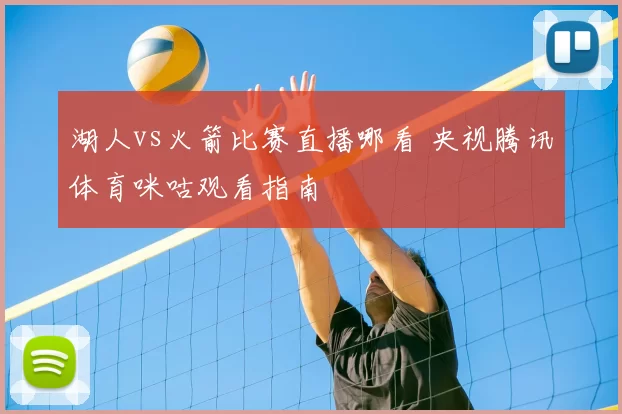 湖人vs火箭比赛直播哪看 央视腾讯体育咪咕观看指南