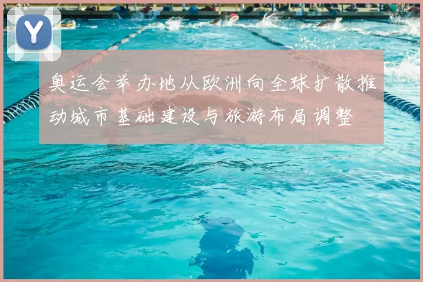 奥运会举办地从欧洲向全球扩散推动城市基础建设与旅游布局调整