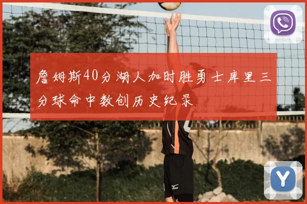 詹姆斯40分湖人加时胜勇士库里三分球命中数创历史纪录