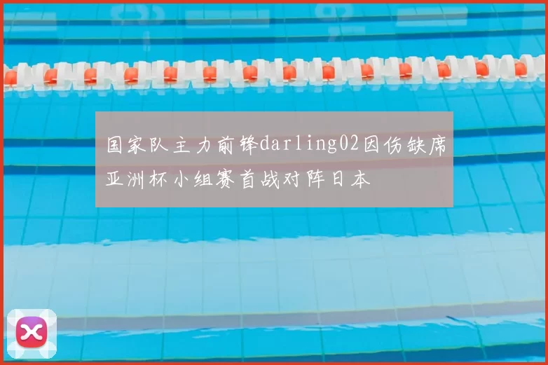 国家队主力前锋darling02因伤缺席亚洲杯小组赛首战对阵日本