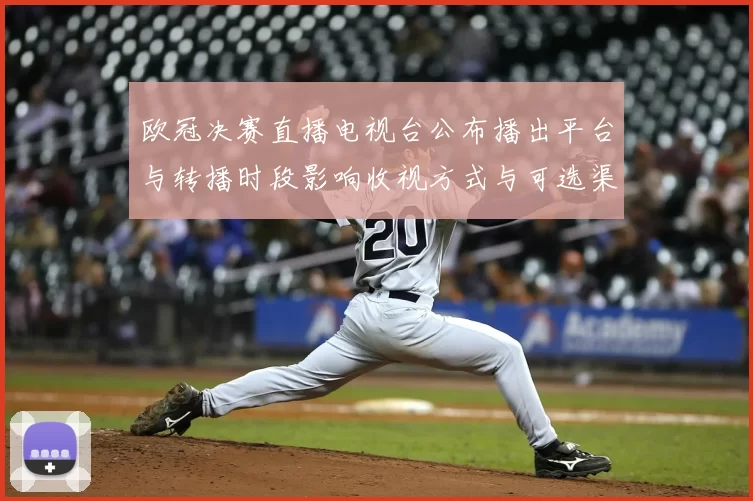 欧冠决赛直播电视台公布播出平台与转播时段影响收视方式与可选渠道