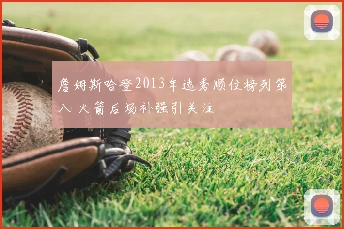 詹姆斯哈登2013年选秀顺位榜列第八 火箭后场补强引关注