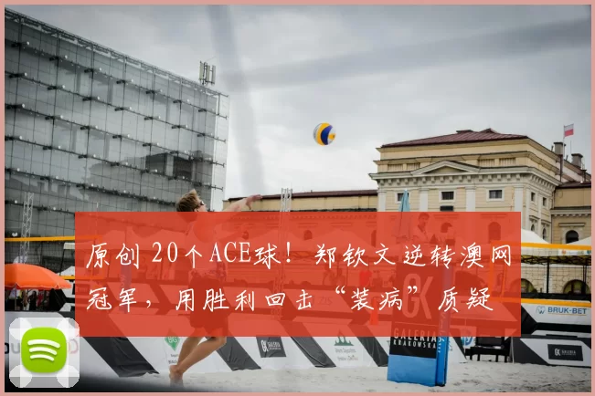 原创 20个ACE球！郑钦文逆转澳网冠军，用胜利回击“装病”质疑