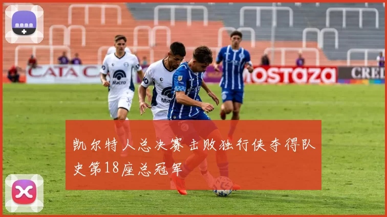 凯尔特人总决赛击败独行侠夺得队史第18座总冠军