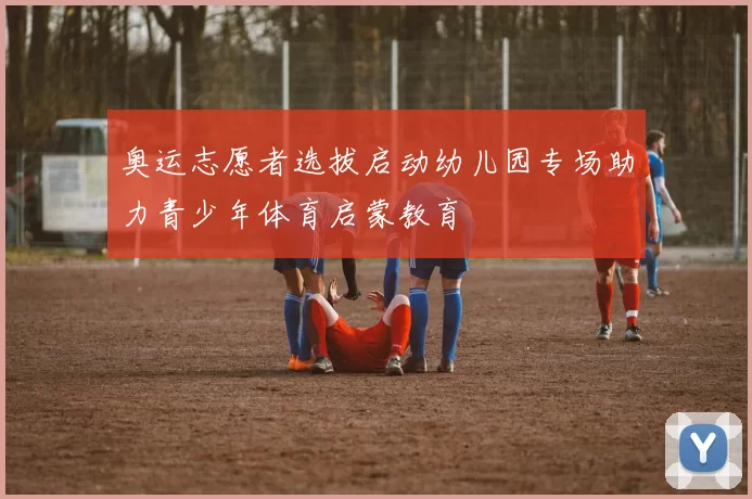 奥运志愿者选拔启动幼儿园专场助力青少年体育启蒙教育