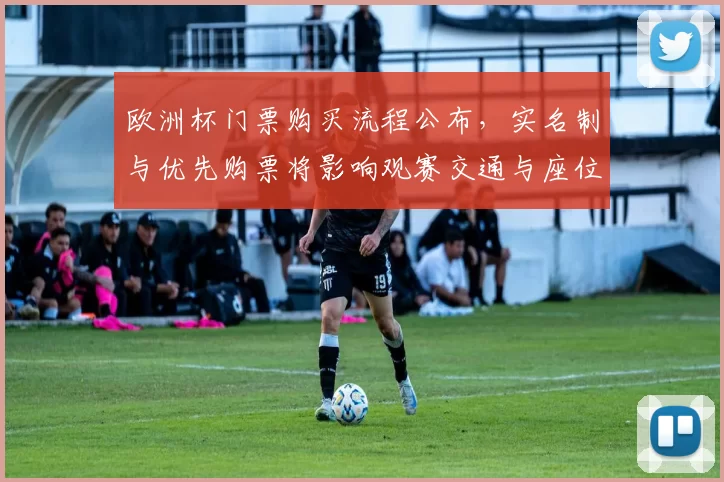 欧洲杯门票购买流程公布，实名制与优先购票将影响观赛交通与座位安排