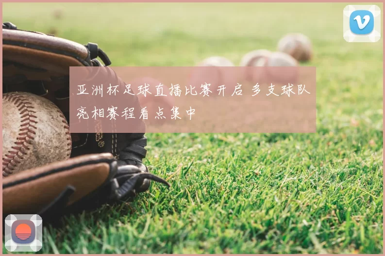 亚洲杯足球直播比赛开启 多支球队亮相赛程看点集中