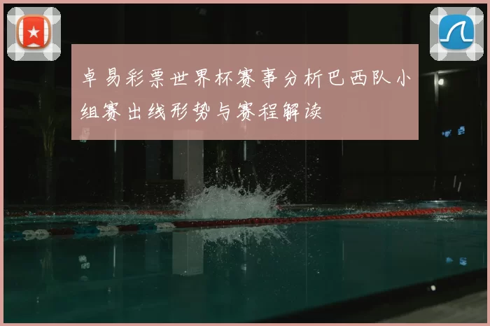 卓易彩票世界杯赛事分析巴西队小组赛出线形势与赛程解读