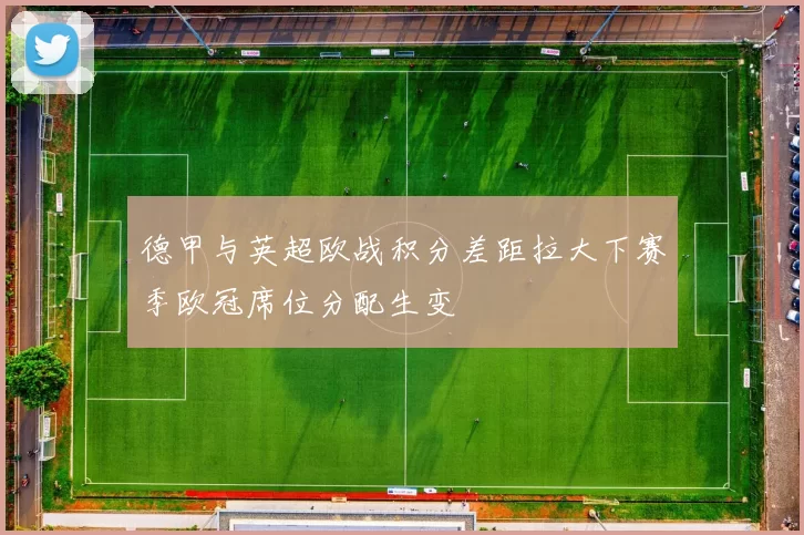 德甲与英超欧战积分差距拉大下赛季欧冠席位分配生变