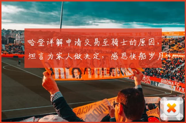 哈登详解申请交易至骑士的原因，坦言为家人做决定，感恩快船岁月