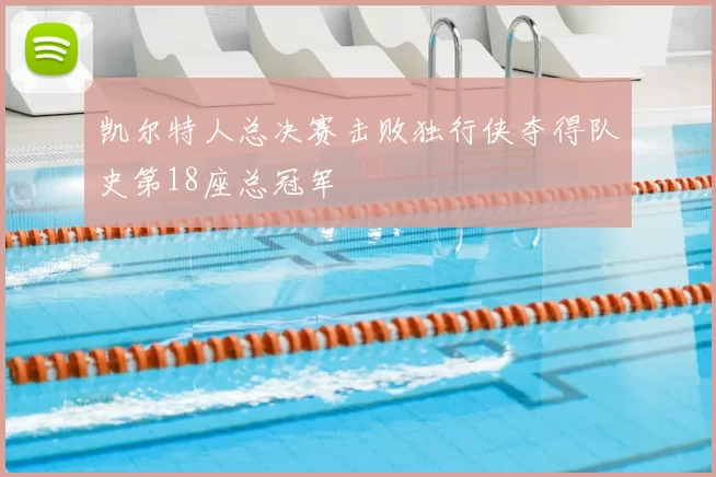 凯尔特人总决赛击败独行侠夺得队史第18座总冠军