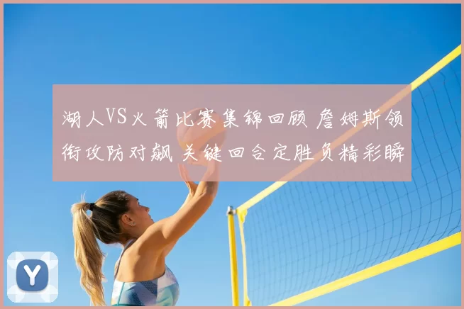 湖人VS火箭比赛集锦回顾 詹姆斯领衔攻防对飙 关键回合定胜负精彩瞬间合集