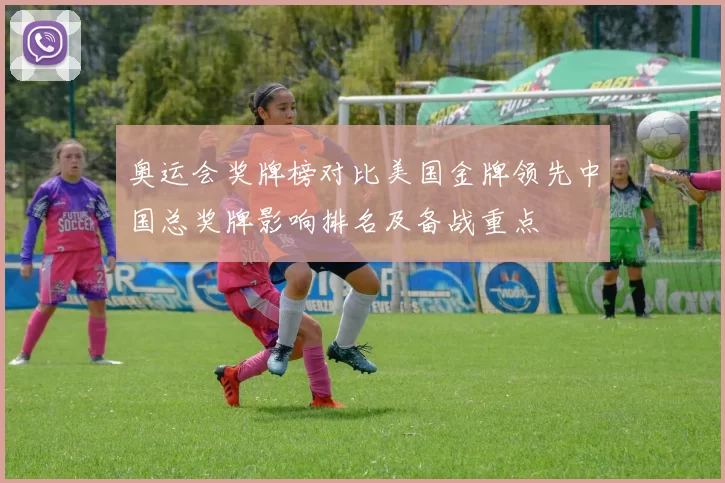 奥运会奖牌榜对比美国金牌领先中国总奖牌影响排名及备战重点