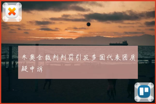 冬奥会裁判判罚引发多国代表团质疑申诉