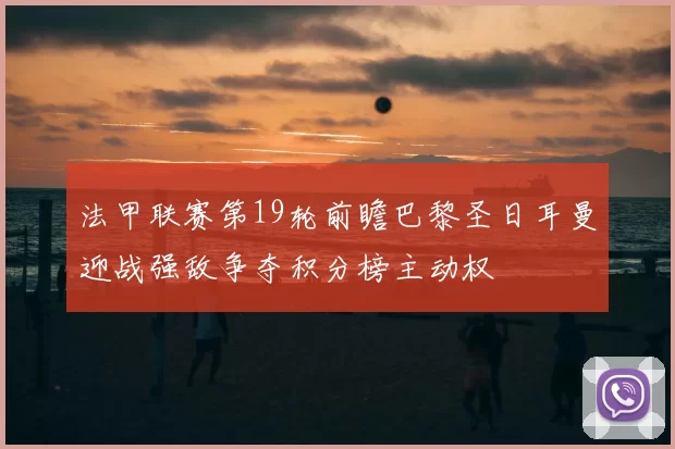 法甲联赛第19轮前瞻巴黎圣日耳曼迎战强敌争夺积分榜主动权