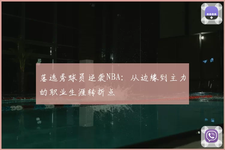 落选秀球员逆袭NBA：从边缘到主力的职业生涯转折点
