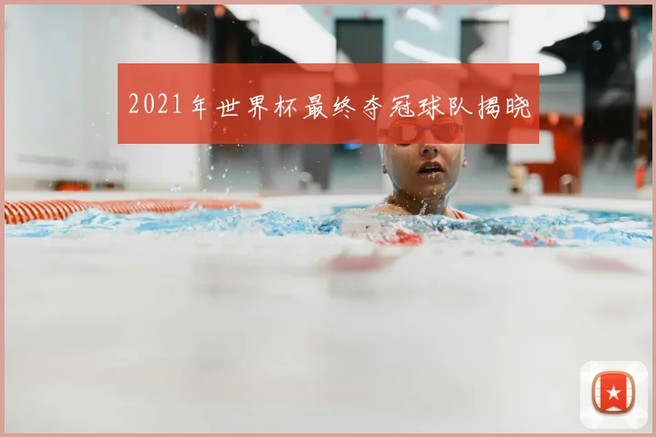 2021年世界杯最终夺冠球队揭晓