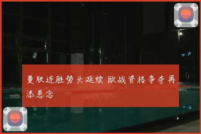 曼联连胜势头延续 欧战资格争夺再添悬念