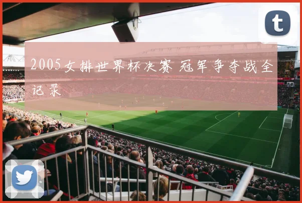 2005女排世界杯决赛 冠军争夺战全记录