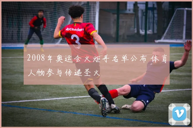 2008年奥运会火炬手名单公布 体育人物参与传递圣火