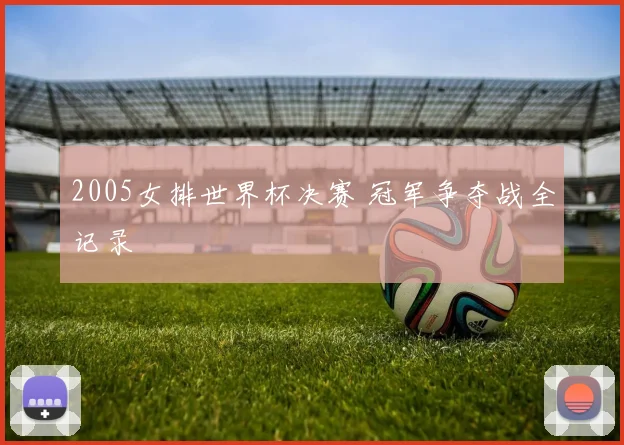 2005女排世界杯决赛 冠军争夺战全记录