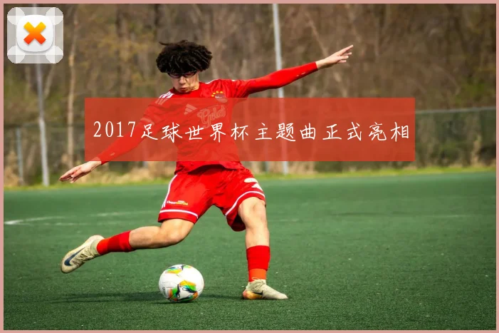 2017足球世界杯主题曲正式亮相