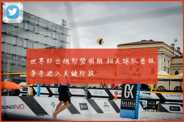 世界杯出线形势明朗 相关球队晋级争夺进入关键阶段